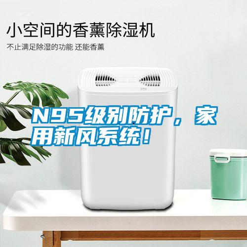 N95級(jí)別防護(hù)，家用新風(fēng)系統(tǒng)！