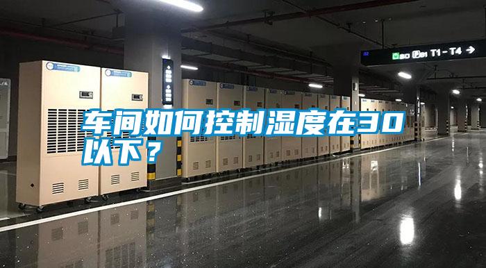 車間如何控制濕度在30以下？