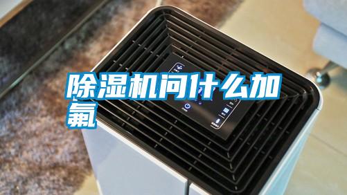 除濕機(jī)問什么加氟