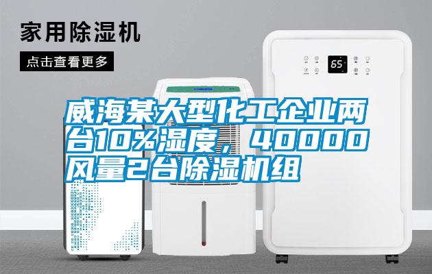 威海某大型化工企業(yè)兩臺10%濕度，40000風(fēng)量2臺除濕機組