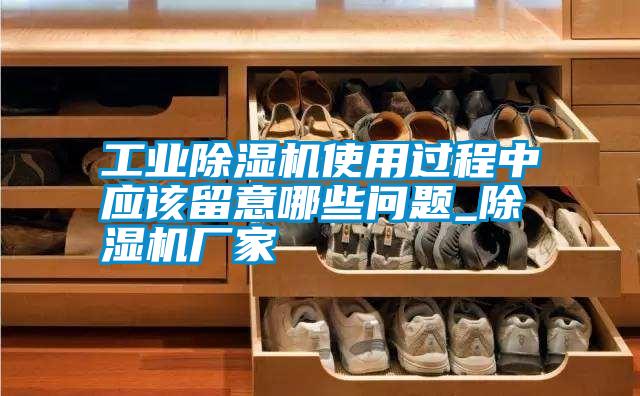 工業(yè)除濕機使用過程中應該留意哪些問題_除濕機廠家