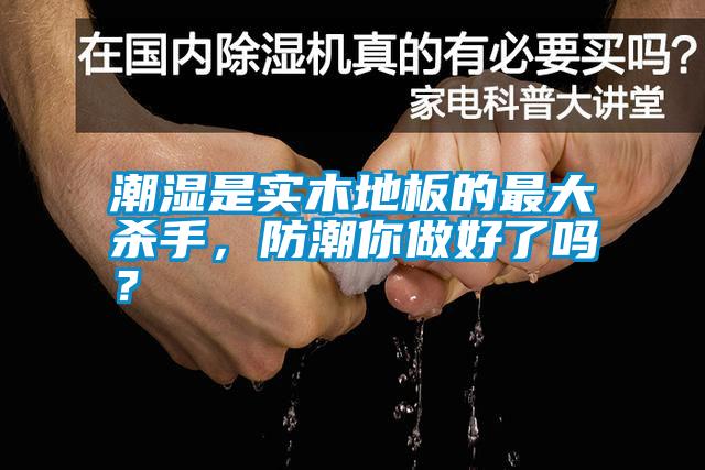 潮濕是實木地板的最大殺手，防潮你做好了嗎？