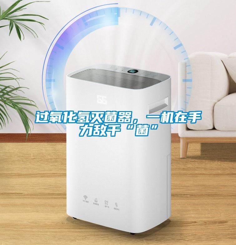 過氧化氫滅菌器，一機(jī)在手力敵千“菌”