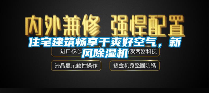 住宅建筑暢享干爽好空氣，新風除濕機