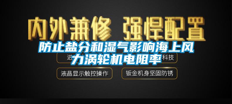 防止鹽分和濕氣影響海上風力渦輪機電阻率