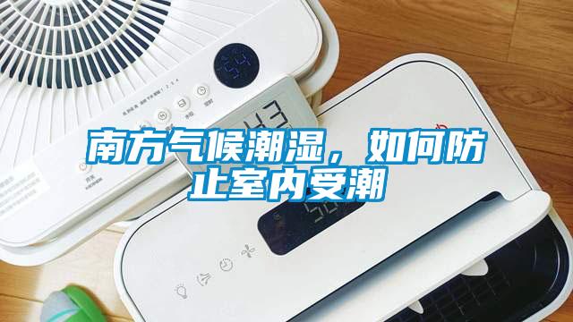 南方氣候潮濕，如何防止室內(nèi)受潮