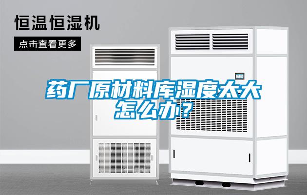 藥廠原材料庫濕度太大怎么辦？