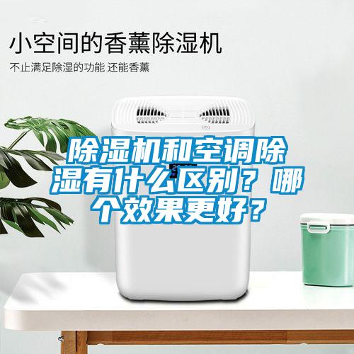 除濕機和空調(diào)除濕有什么區(qū)別？哪個效果更好？