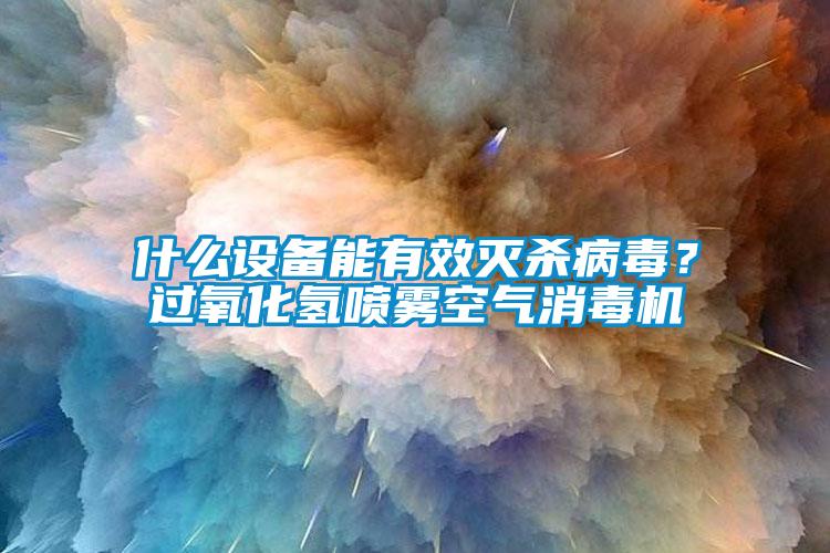 什么設(shè)備能有效滅殺病毒？過(guò)氧化氫噴霧空氣消毒機(jī)