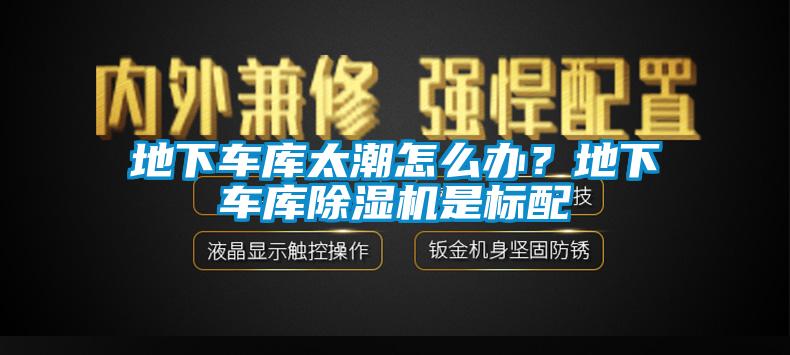 地下車庫太潮怎么辦？地下車庫除濕機是標配