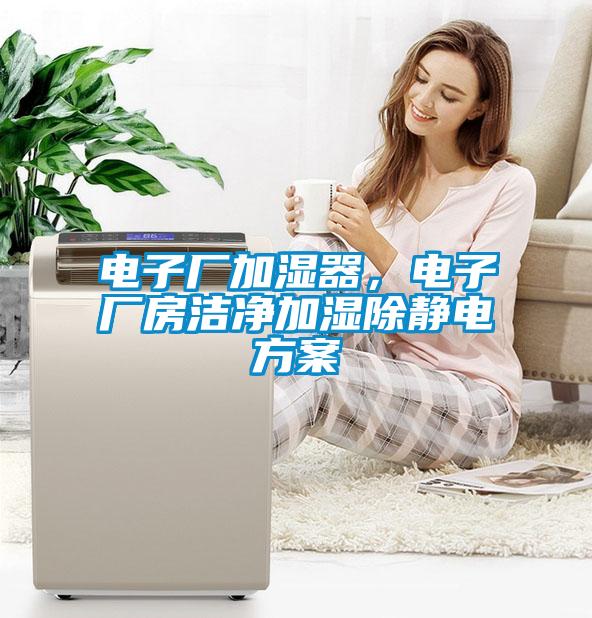 電子廠加濕器，電子廠房潔凈加濕除靜電方案