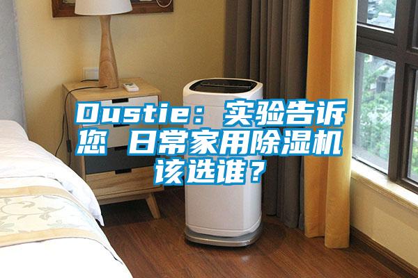 Dustie：實(shí)驗(yàn)告訴您 日常家用除濕機(jī)該選誰(shuí)？