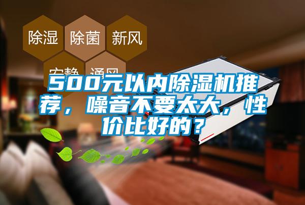 500元以內(nèi)除濕機推薦，噪音不要太大，性價比好的？