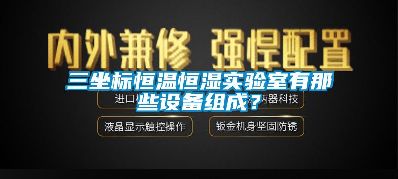 三坐標(biāo)恒溫恒濕實(shí)驗(yàn)室有那些設(shè)備組成？