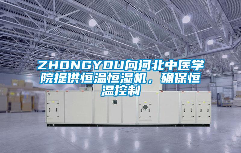 ZHONGYOU向河北中醫(yī)學院提供恒溫恒濕機，確保恒溫控制