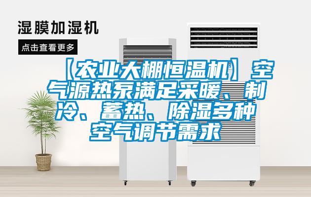 【農(nóng)業(yè)大棚恒溫機(jī)】空氣源熱泵滿足采暖、制冷、蓄熱、除濕多種空氣調(diào)節(jié)需求