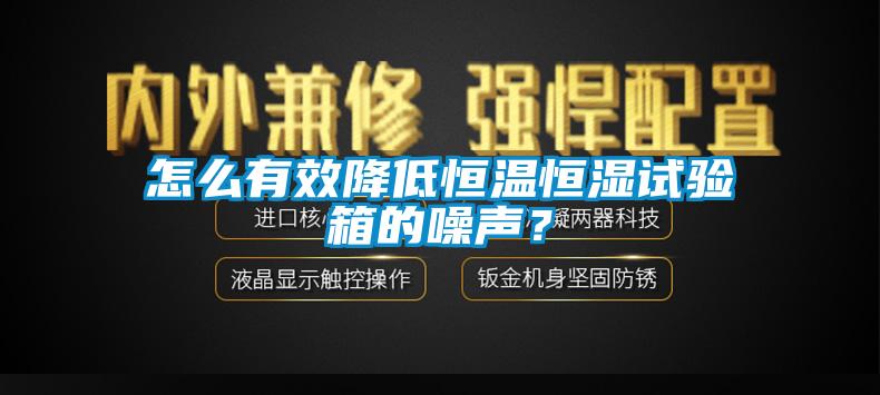 怎么有效降低恒溫恒濕試驗箱的噪聲？