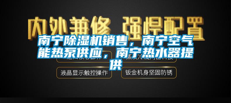 南寧除濕機(jī)銷售，南寧空氣能熱泵供應(yīng)，南寧熱水器提供