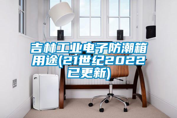 吉林工業(yè)電子防潮箱用途(21世紀2022已更新)