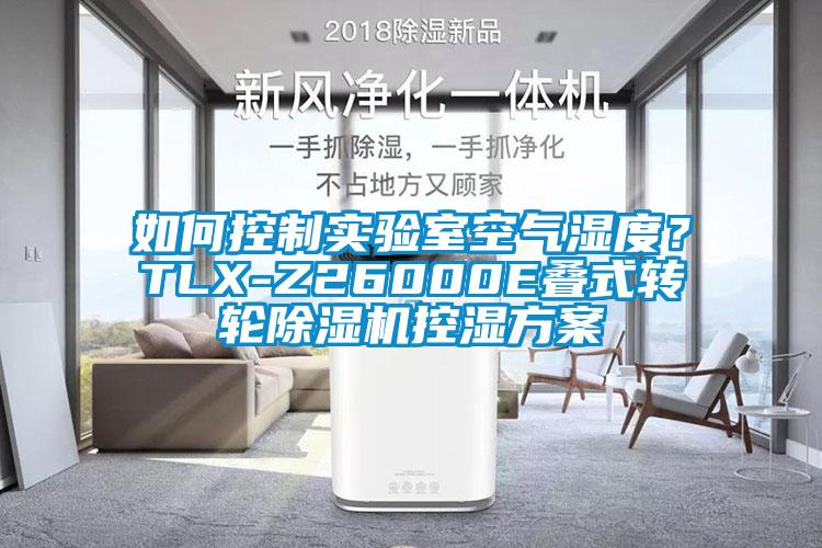 如何控制實驗室空氣濕度？TLX-Z26000E疊式轉(zhuǎn)輪除濕機控濕方案