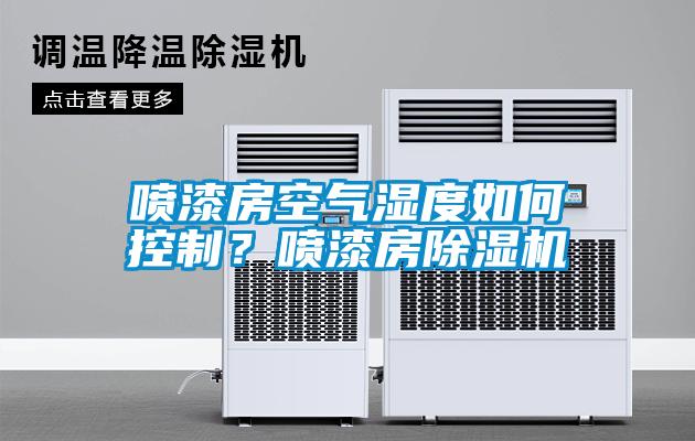 噴漆房空氣濕度如何控制？噴漆房除濕機(jī)