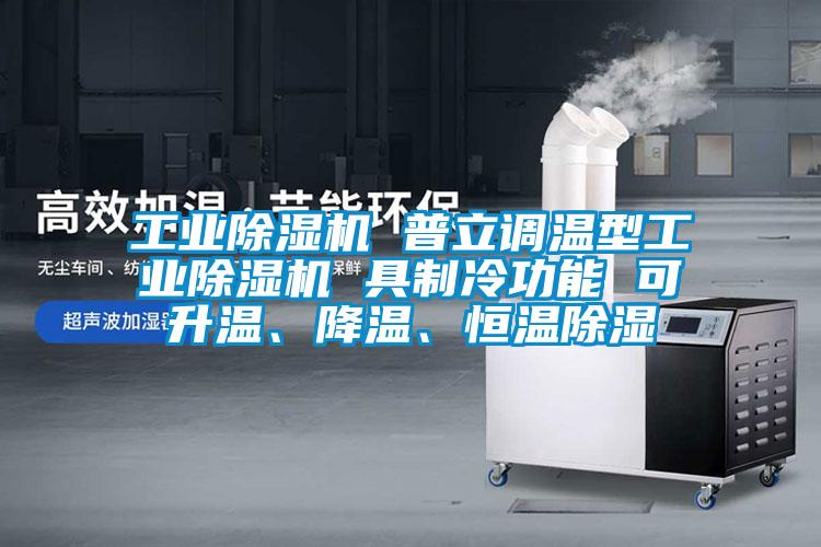 工業(yè)除濕機 普立調溫型工業(yè)除濕機 具制冷功能 可升溫、降溫、恒溫除濕