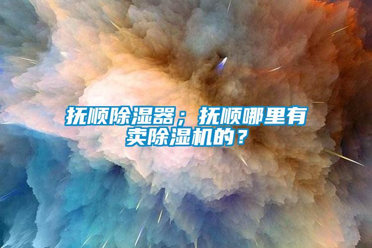 撫順除濕器；撫順哪里有賣除濕機的？