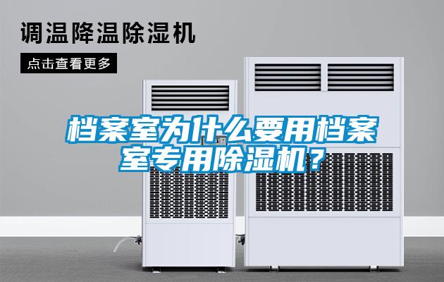 檔案室為什么要用檔案室專用除濕機？