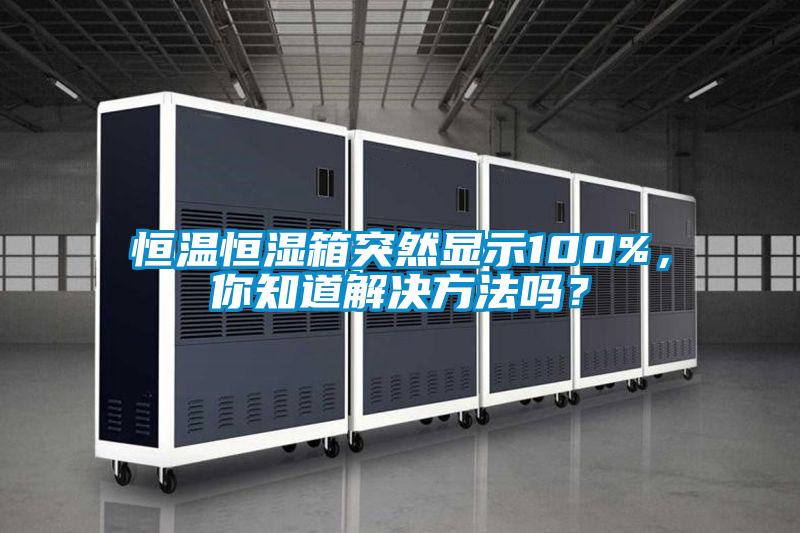 恒溫恒濕箱突然顯示100%，你知道解決方法嗎？