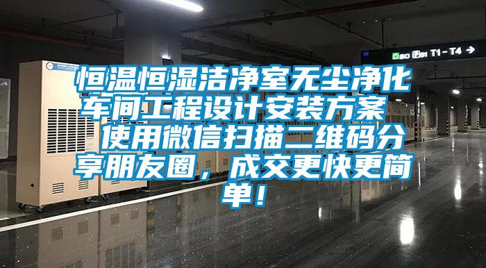 恒溫恒濕潔凈室無塵凈化車間工程設計安裝方案  使用微信掃描二維碼分享朋友圈，成交更快更簡單！