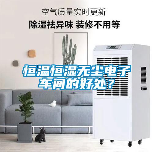 恒溫恒濕無塵電子車間的好處？