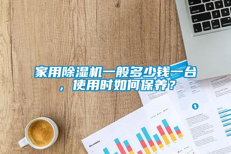 家用除濕機一般多少錢一臺，使用時如何保養(yǎng)？