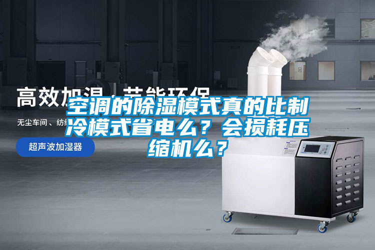 空調(diào)的除濕模式真的比制冷模式省電么？會損耗壓縮機么？