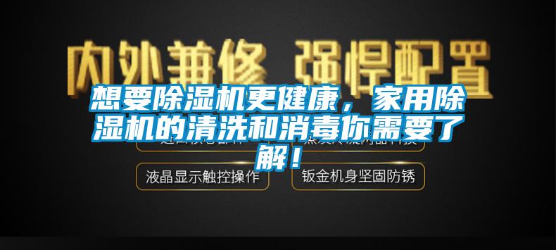 想要除濕機更健康，家用除濕機的清洗和消毒你需要了解！