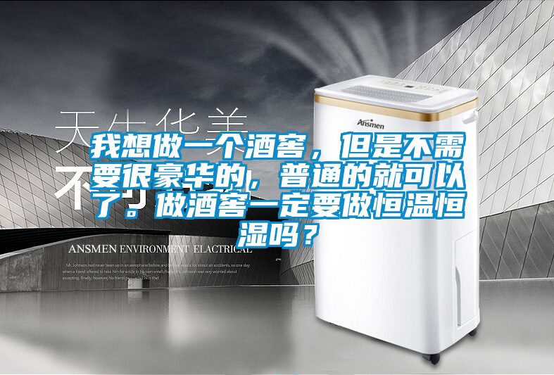 我想做一個酒窖，但是不需要很豪華的，普通的就可以了。做酒窖一定要做恒溫恒濕嗎？