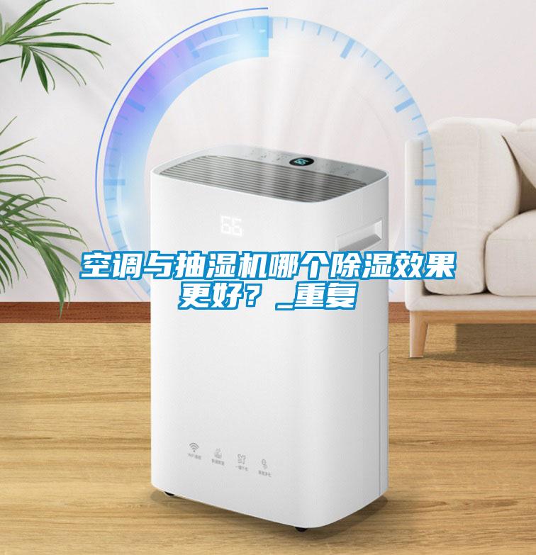 空調與抽濕機哪個除濕效果更好？_重復