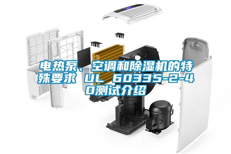 電熱泵、空調(diào)和除濕機(jī)的特殊要求 UL 60335-2-40測(cè)試介紹