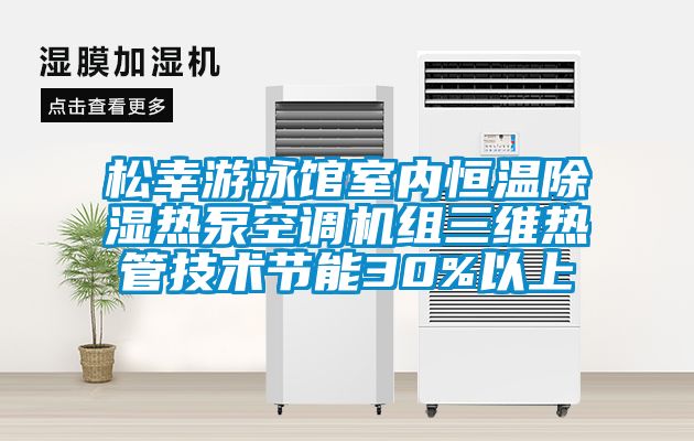 松幸游泳館室內恒溫除濕熱泵空調機組三維熱管技術節(jié)能30%以上