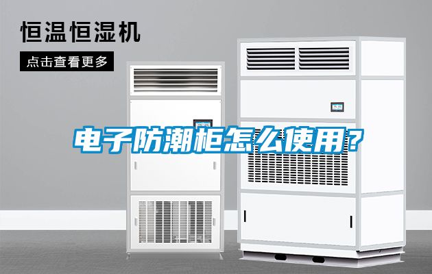 電子防潮柜怎么使用？