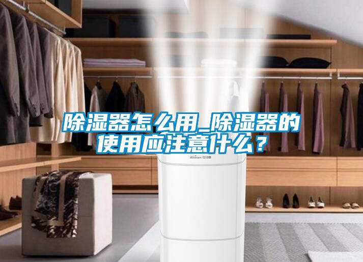 除濕器怎么用_除濕器的使用應注意什么？