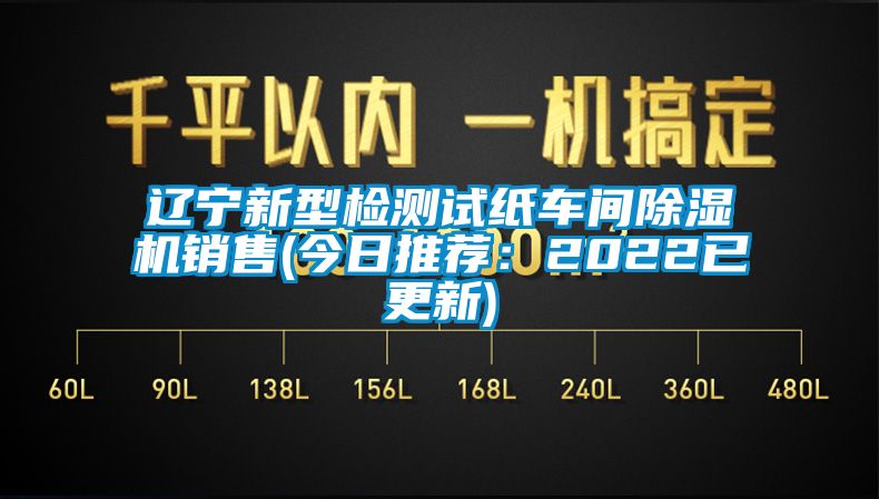 遼寧新型檢測試紙車間除濕機(jī)銷售(今日推薦：2022已更新)