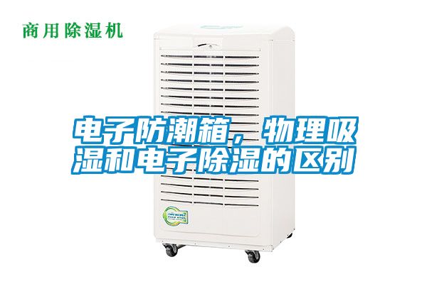 電子防潮箱，物理吸濕和電子除濕的區(qū)別