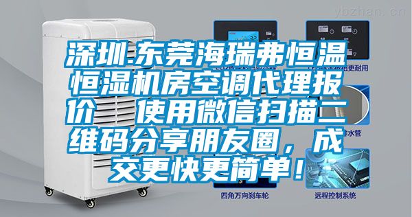 深圳.東莞海瑞弗恒溫恒濕機(jī)房空調(diào)代理報(bào)價(jià)  使用微信掃描二維碼分享朋友圈，成交更快更簡單！