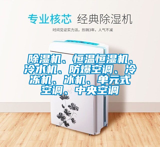 除濕機、恒溫恒濕機、冷水機、防爆空調(diào)、冷凍機、冰機、單元式空調(diào)、中央空調(diào)