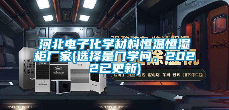 河北電子化學材料恒溫恒濕柜廠家(選擇是門學問，2022已更新)