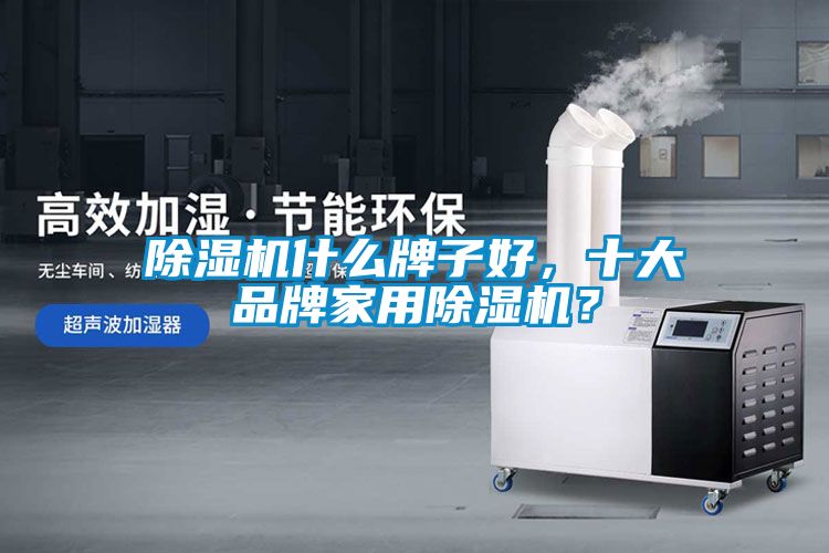 除濕機什么牌子好，十大品牌家用除濕機？