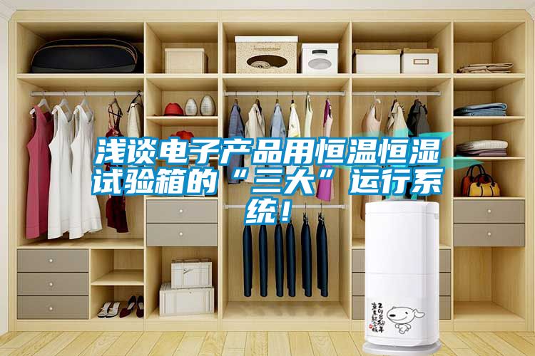 淺談電子產品用恒溫恒濕試驗箱的“三大”運行系統(tǒng)！