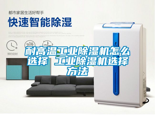 耐高溫工業(yè)除濕機怎么選擇 工業(yè)除濕機選擇方法