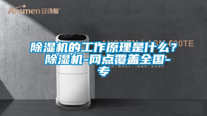 除濕機(jī)的工作原理是什么？ 除濕機(jī)-網(wǎng)點覆蓋全國-專