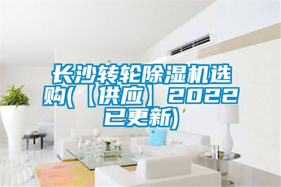 長沙轉(zhuǎn)輪除濕機(jī)選購(【供應(yīng)】2022已更新)